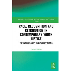 Race, Recognition and Retribution in Contemporary Youth Justice: The Intractability Malleability Thesis