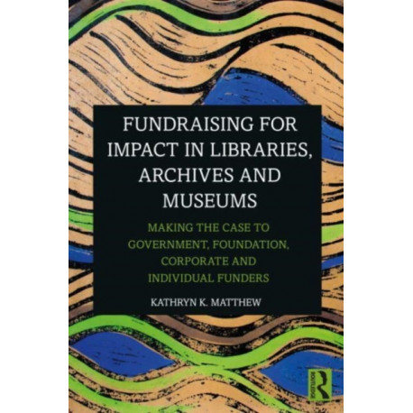 Fundraising for Impact in Libraries, Archives, and Museums: Making the Case to Government, Foundation, Corporate, and Individual Funders