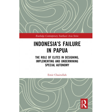 Indonesia’s Failure in Papua: The Role of Elites in Designing, Implementing and Undermining Special Autonomy