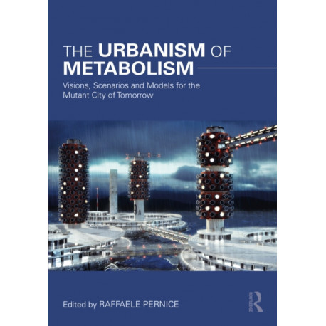 The Urbanism of Metabolism: Visions, Scenarios and Models for the Mutant City of Tomorrow