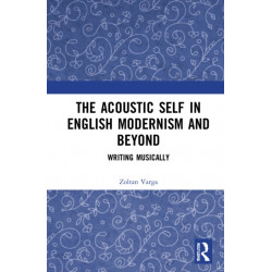 The Acoustic Self in English Modernism and Beyond: Writing Musically
