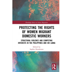 Protecting the Rights of Women Migrant Domestic Workers: Structural Violence and Competing Interests in the Philippines and Sri Lanka