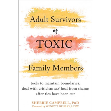 Adult Survivors of Toxic Family Members: Tools to Maintain Boundaries, Deal with Criticism, and Heal from Shame After Ties Have Been Cut