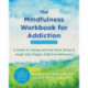 The Mindfulness Workbook for Addiction: A Guide to Coping with the Grief, Stress, and Anger that Trigger Addictive Behaviors