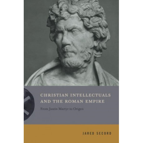 Christian Intellectuals and the Roman Empire: From Justin Martyr to Origen