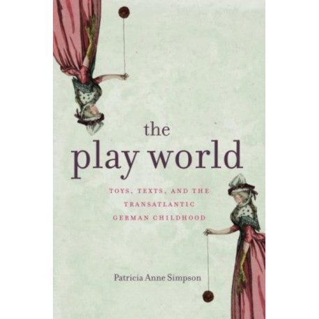 The Play World: Toys, Texts, and the Transatlantic German Childhood