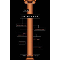The Enthymeme: Syllogism, Reasoning, and Narrative in Ancient Greek Rhetoric