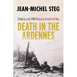 Death in the Ardennes: 22nd August 1914: France’s Deadliest Day