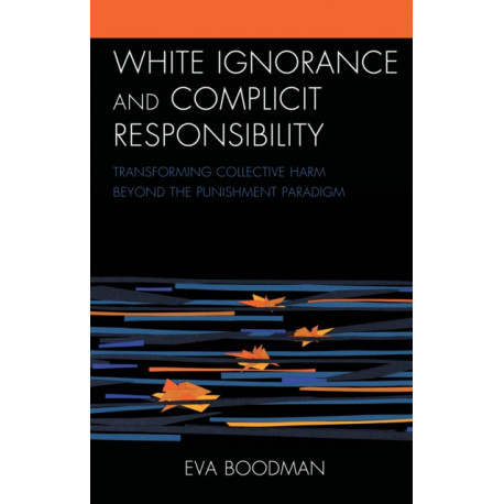 White Ignorance and Complicit Responsibility: Transforming Collective Harm beyond the Punishment Paradigm