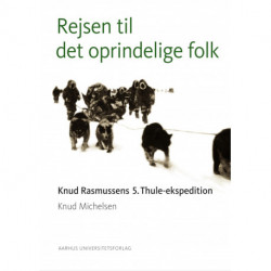 Rejsen til det oprindelige folk: Knud Rasmussens 5. Thule-ekspedition