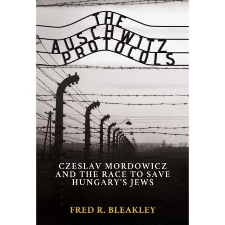 The Auschwitz Protocols: Ceslav Mordowicz and the Race to Save Hungary's Jews