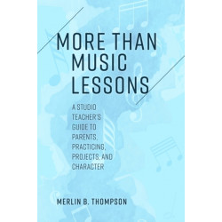 More than Music Lessons: A Studio Teacher's Guide to Parents, Practicing, Projects, and Character