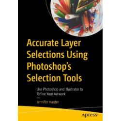 Accurate Layer Selections Using Photoshop’s Selection Tools: Use Photoshop and Illustrator to Refine Your Artwork