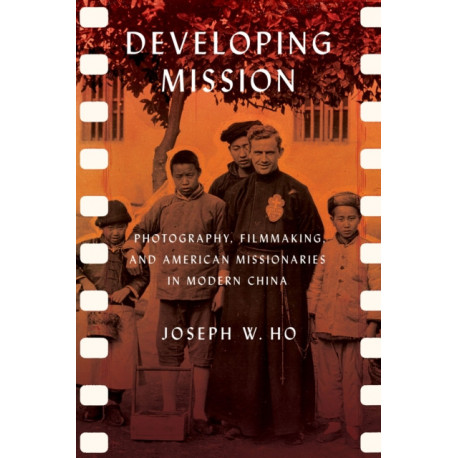 Developing Mission: Photography, Filmmaking, and American Missionaries in Modern China