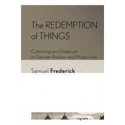 The Redemption of Things: Collecting and Dispersal in German Realism and Modernism