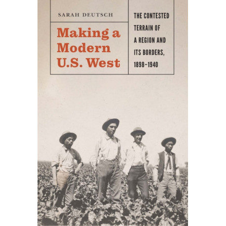 Making a Modern U.S. West: The Contested Terrain of a Region and Its Borders, 1898-1940