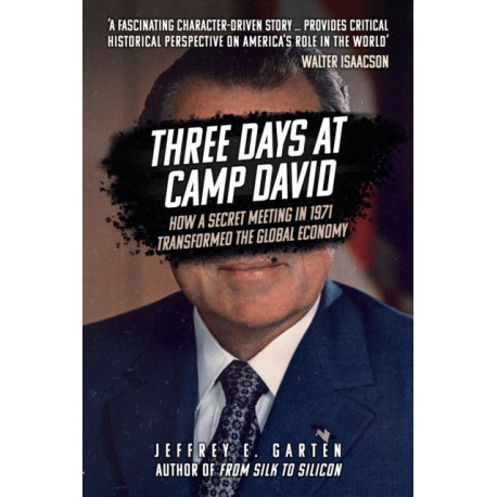 Three Days at Camp David: How a Secret Meeting in 1971 Transformed the Global Economy