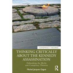 Thinking Critically About the Kennedy Assassination: Debunking the Myths and Conspiracy Theories