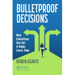 Bulletproof Decisions: How Executives Can Get It Right, Every Time