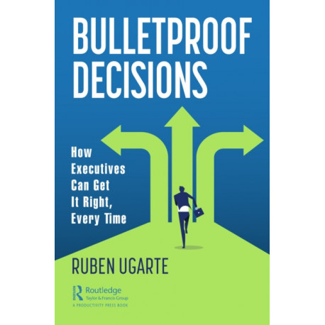 Bulletproof Decisions: How Executives Can Get It Right, Every Time