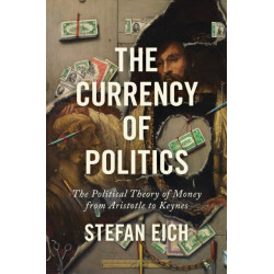 The Currency of Politics: The Political Theory of Money from Aristotle to Keynes