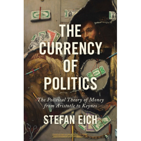 The Currency of Politics: The Political Theory of Money from Aristotle to Keynes
