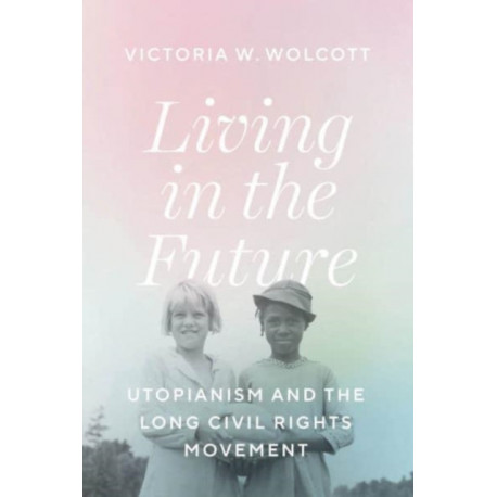 Living in the Future: Utopianism and the Long Civil Rights Movement