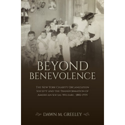 Beyond Benevolence: The New York Charity Organization Society and the Transformation of American Social Welfare, 1882–1935