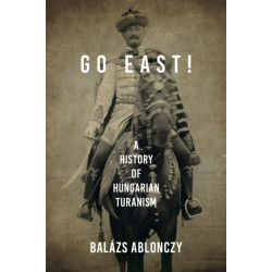 Go East!: A History of Hungarian Turanism