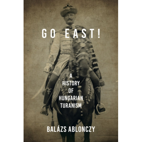 Go East!: A History of Hungarian Turanism