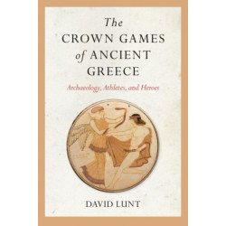 The Crown Games of Ancient Greece: Archaeology, Athletes, and Heroes