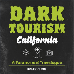 Dark Tourism California: A Paranormal Travelogue