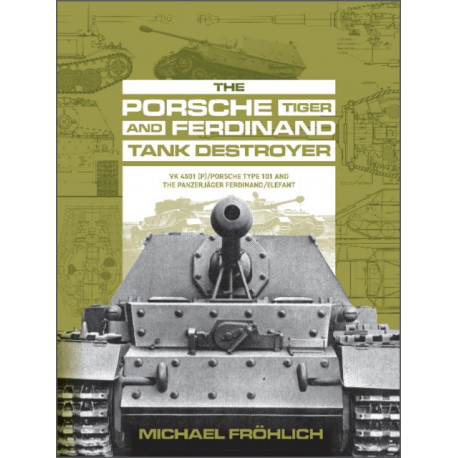 The Porsche Tiger and Ferdinand Tank Destroyer: VK 4501 (P) / Porsche Type 101 and the Panzerjager Ferdinand/Elefant