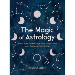 The Magic of Astrology: What Your Zodiac Sign Says About You (and Everyone You Know)