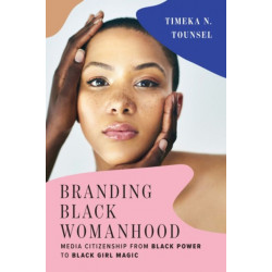 Branding Black Womanhood: Media Citizenship from Black Power to Black Girl Magic