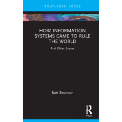 How Information Systems Came to Rule the World: And Other Essays