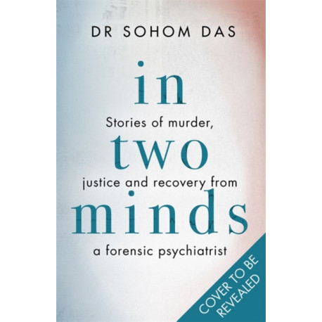 In Two Minds: Shocking true stories of murder, justice and recovery from a forensic psychiatrist