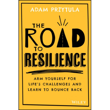 The Road to Resilience: Arm Yourself for Life's Challenges and Learn How to Bounce Back