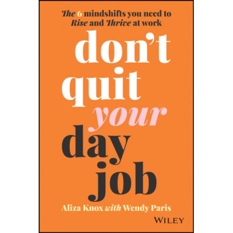 Don't Quit Your Day Job: The 6 Mindshifts You Need to Rise and Thrive at Work
