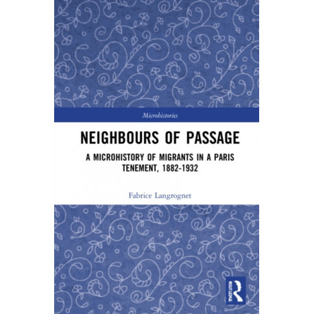 Neighbours of Passage: A Microhistory of Migrants in a Paris Tenement, 1882–1932