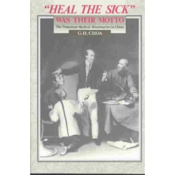 Heal the Sick Was Their Motto: the Protestant Medical Missionaries in China: The Protestant Medical Missionaries in China