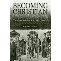 Becoming Christian: The Conversion of Roman Cappadocia