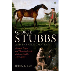 George Stubbs And The Wide Creation: Animals, People and Places in the Life of George Stubbs 1724-1806