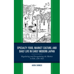 Specialty Food, Market Culture, and Daily Life in Early Modern Japan: Regulating and Deregulating the Market in Edo, 1780–1870