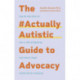 The -ActuallyAutistic Guide to Advocacy: Step-by-Step Advice on How to Ally and Speak Up with Autistic People and the Autism Community