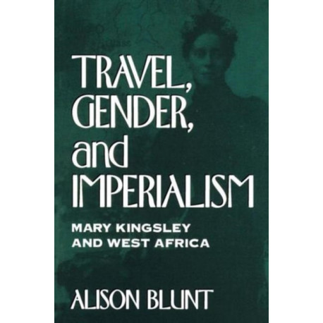 Travel, Gender, and Imperialism: Mary Kingsley and West Africa