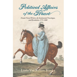 Political Affairs of the Heart: Female Travel Writers, the Sentimental Travelogue, and Revolution, 1775-1800
