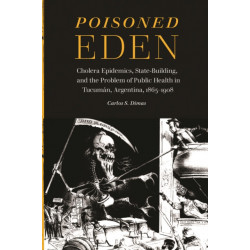 Poisoned Eden: Cholera Epidemics, State-Building, and the Problem of Public Health in Tucuman, Argentina, 1865-1908