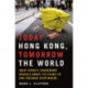 Today Hong Kong, Tomorrow the World: What China's Crackdown Reveals about Its Plans to End Freedom Everywhere