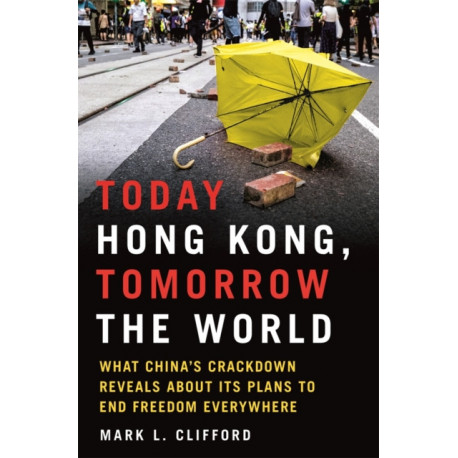 Today Hong Kong, Tomorrow the World: What China's Crackdown Reveals about Its Plans to End Freedom Everywhere